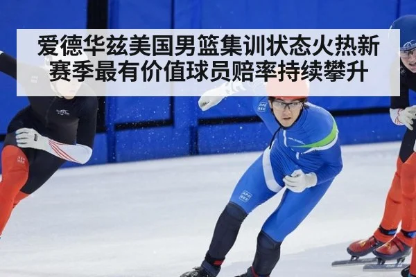 爱德华兹美国男篮集训状态火热新赛季最有价值球员赔率持续攀升