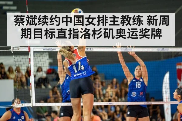 蔡斌续约中国女排主教练 新周期目标直指洛杉矶奥运奖牌