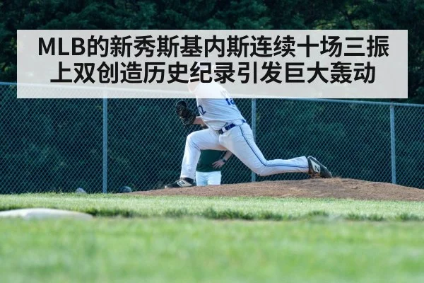 MLB的新秀斯基内斯连续十场三振上双创造历史纪录引发巨大轰动