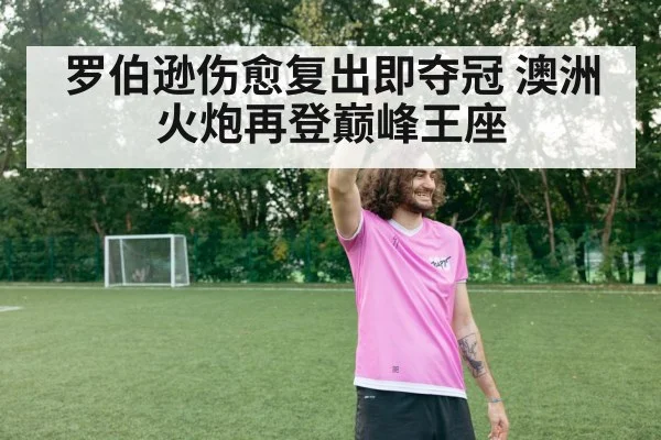 罗伯逊伤愈复出即夺冠 澳洲火炮再登巅峰王座