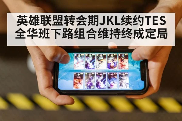 英雄联盟转会期JKL续约TES全华班下路组合维持终成定局