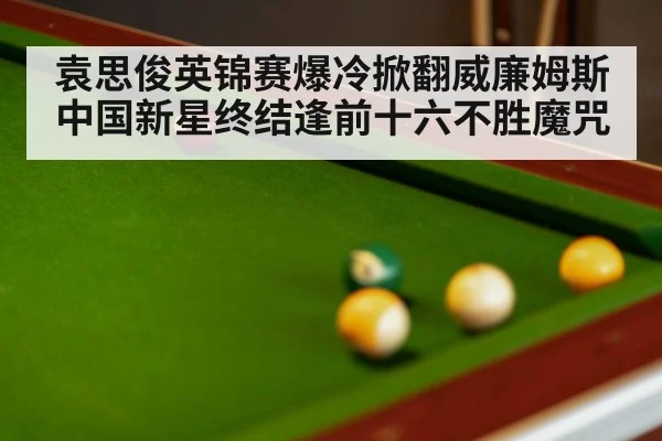 袁思俊英锦赛爆冷掀翻威廉姆斯中国新星终结逢前十六不胜魔咒